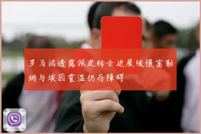 罗马诺透露佩皮转会进展缓慢富勒姆与埃因霍温仍存障碍